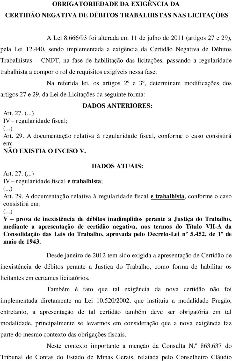 exigíveis nessa fase. Na referida lei, os artigos 2º e 3º, determinam modificações dos artigos 27 e 29, da Lei de Licitações da seguinte forma: DADOS ANTERIORES: Art. 27. (.