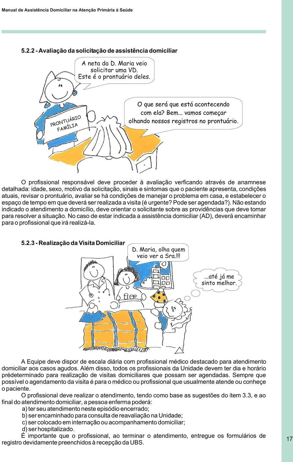 O profissional responsável deve proceder à avaliação verficando através de anamnese detalhada: idade, sexo, motivo da solicitação, sinais e sintomas que o paciente apresenta, condições atuais,