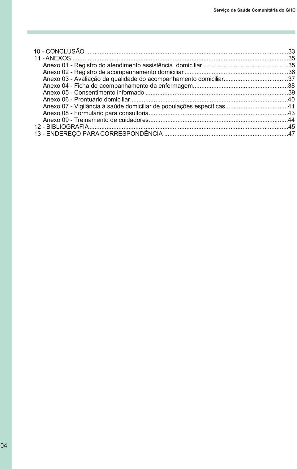 ..37 Anexo 04 - Ficha de acompanhamento da enfermagem...38 Anexo 05 - Consentimento informado...39 Anexo 06 - Prontuário domiciliar.