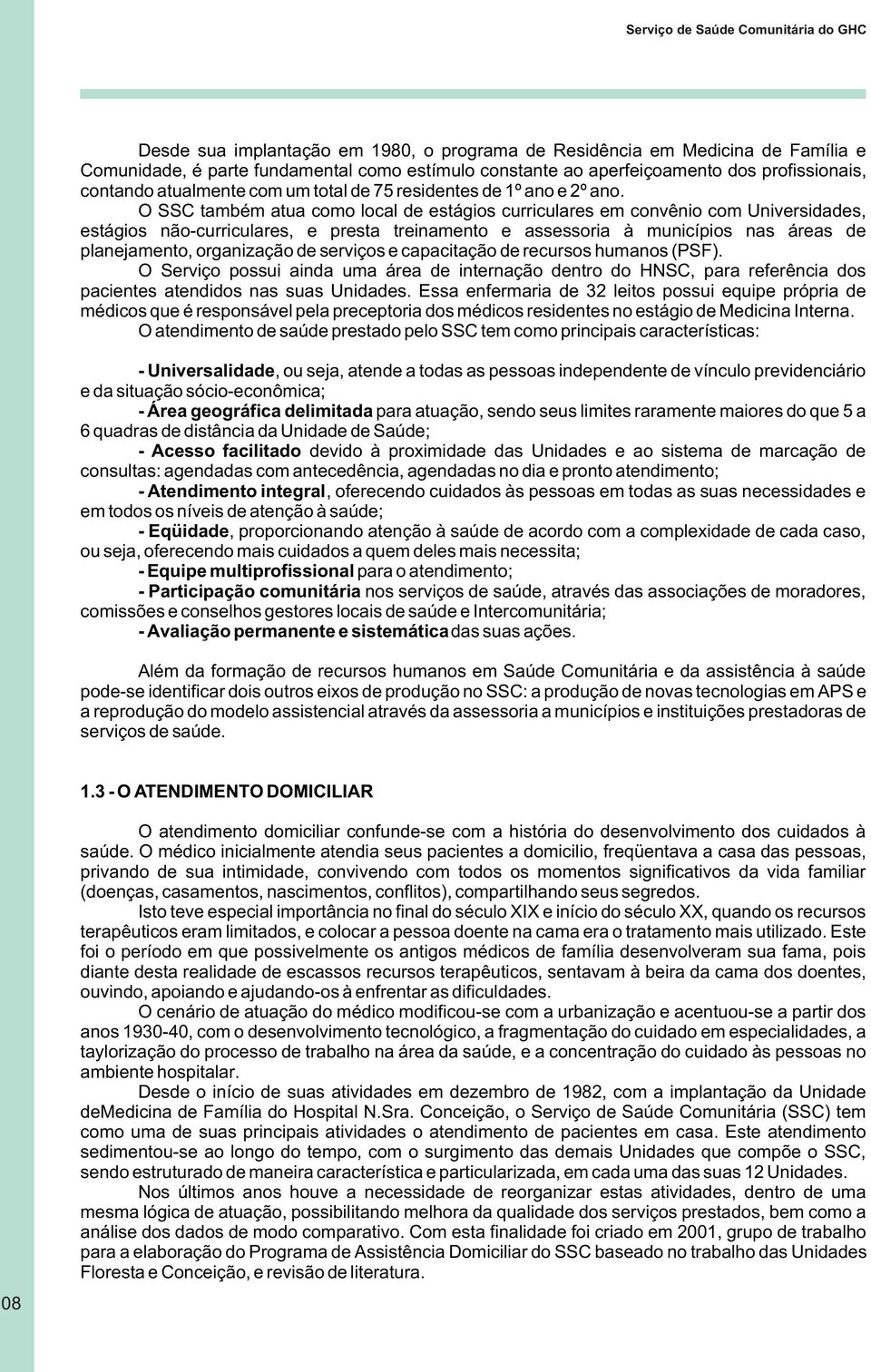 O SSC também atua como local de estágios curriculares em convênio com Universidades, estágios não-curriculares, e presta treinamento e assessoria à municípios nas áreas de planejamento, organização