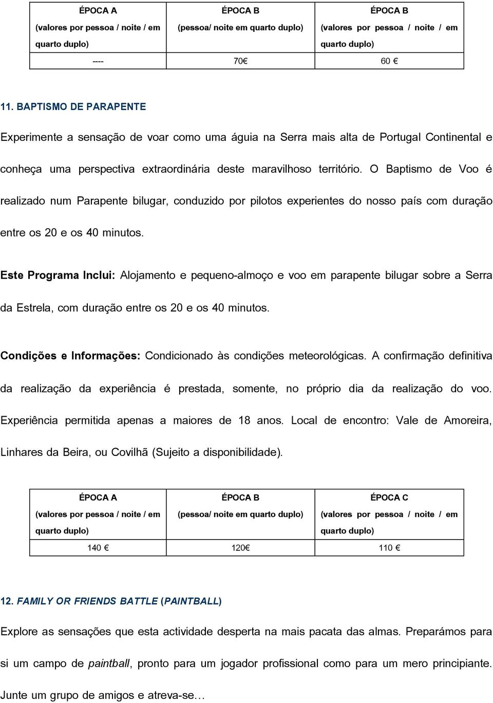 O Baptismo de Voo é realizado num Parapente bilugar, conduzido por pilotos experientes do nosso país com duração entre os 20 e os 40 minutos.