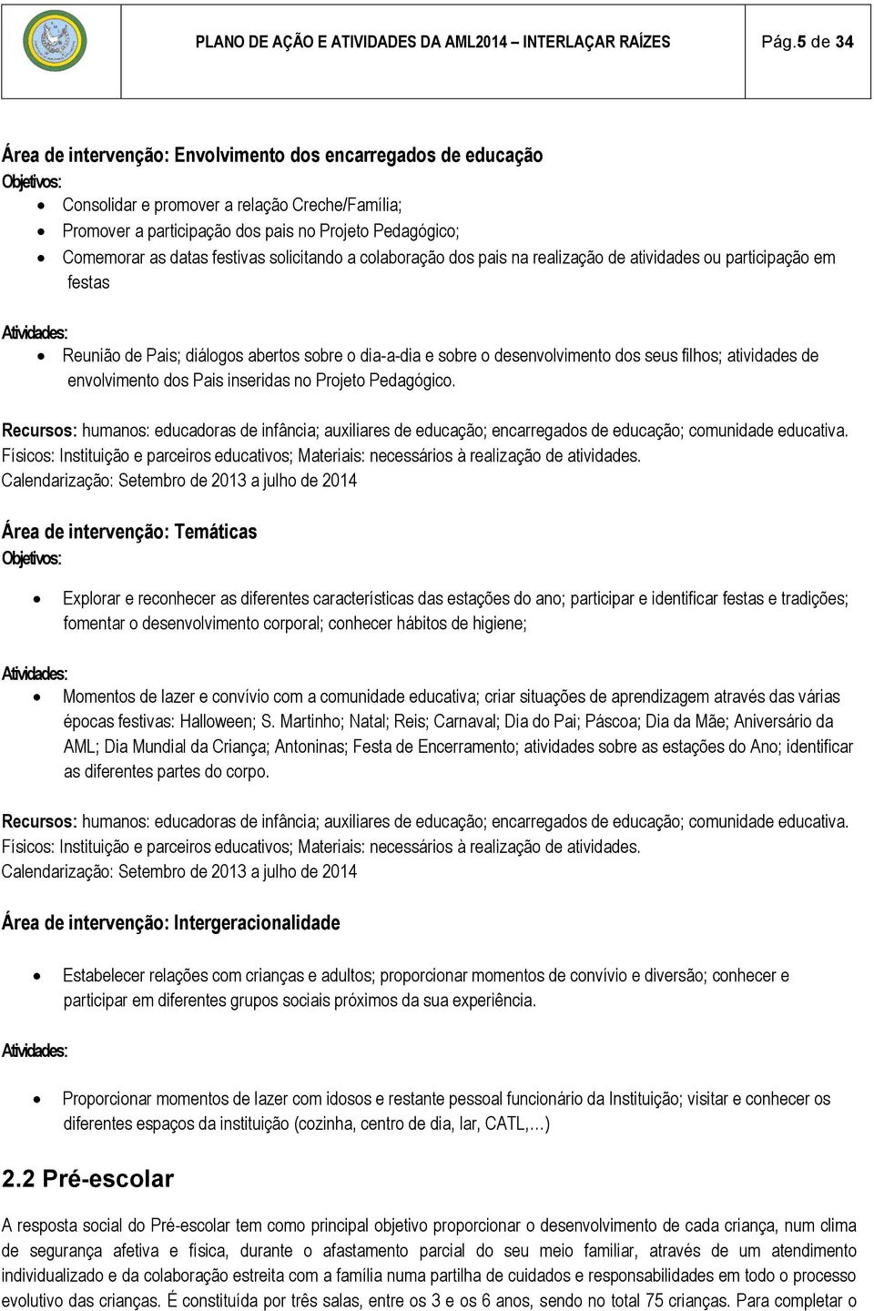 festivas solicitando a colaboração dos pais na realização de atividades ou participação em festas Reunião de Pais; diálogos abertos sobre o dia-a-dia e sobre o desenvolvimento dos seus filhos;