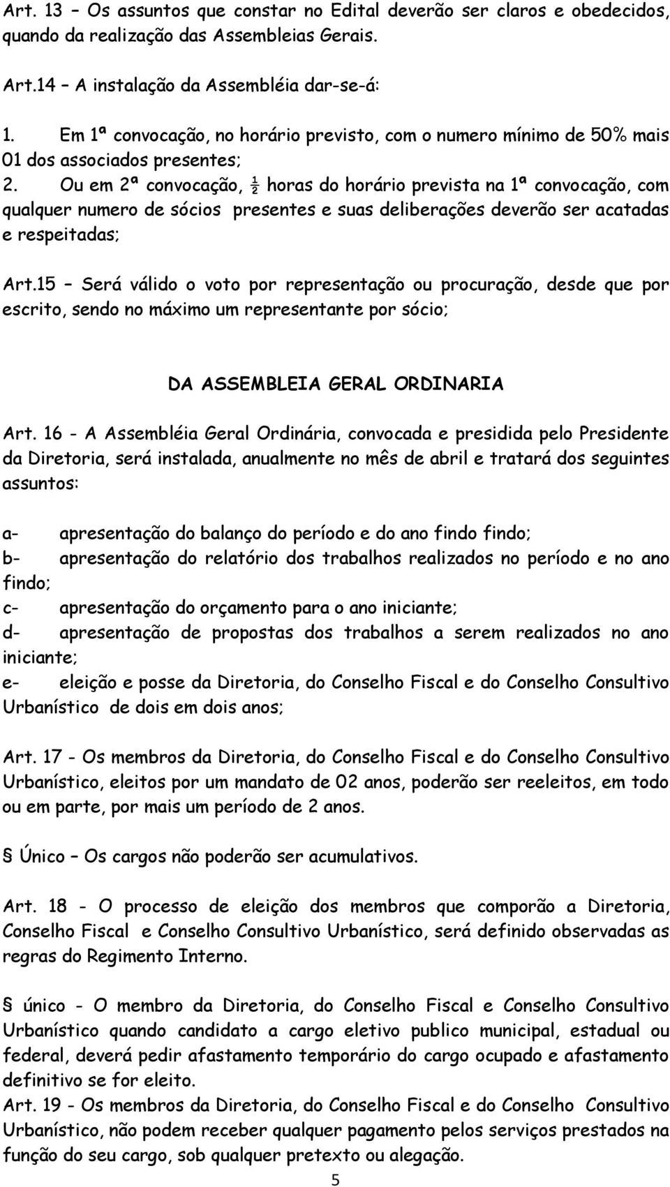 Ou em 2ª convocação, ½ horas do horário prevista na 1ª convocação, com qualquer numero de sócios presentes e suas deliberações deverão ser acatadas e respeitadas; Art.