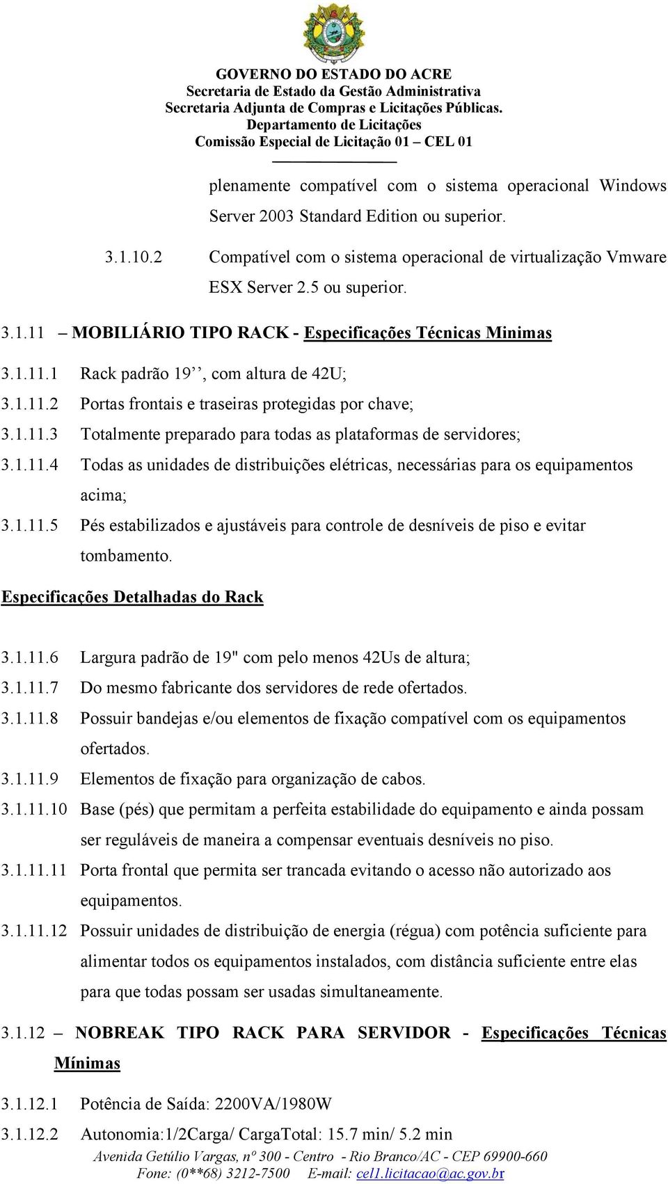 1.11.5 Pés estabilizados e ajustáveis para controle de desníveis de piso e evitar tombamento. Especificações Detalhadas do Rack 3.1.11.6 Largura padrão de 19" com pelo menos 42Us de altura; 3.1.11.7 Do mesmo fabricante dos servidores de rede ofertados.