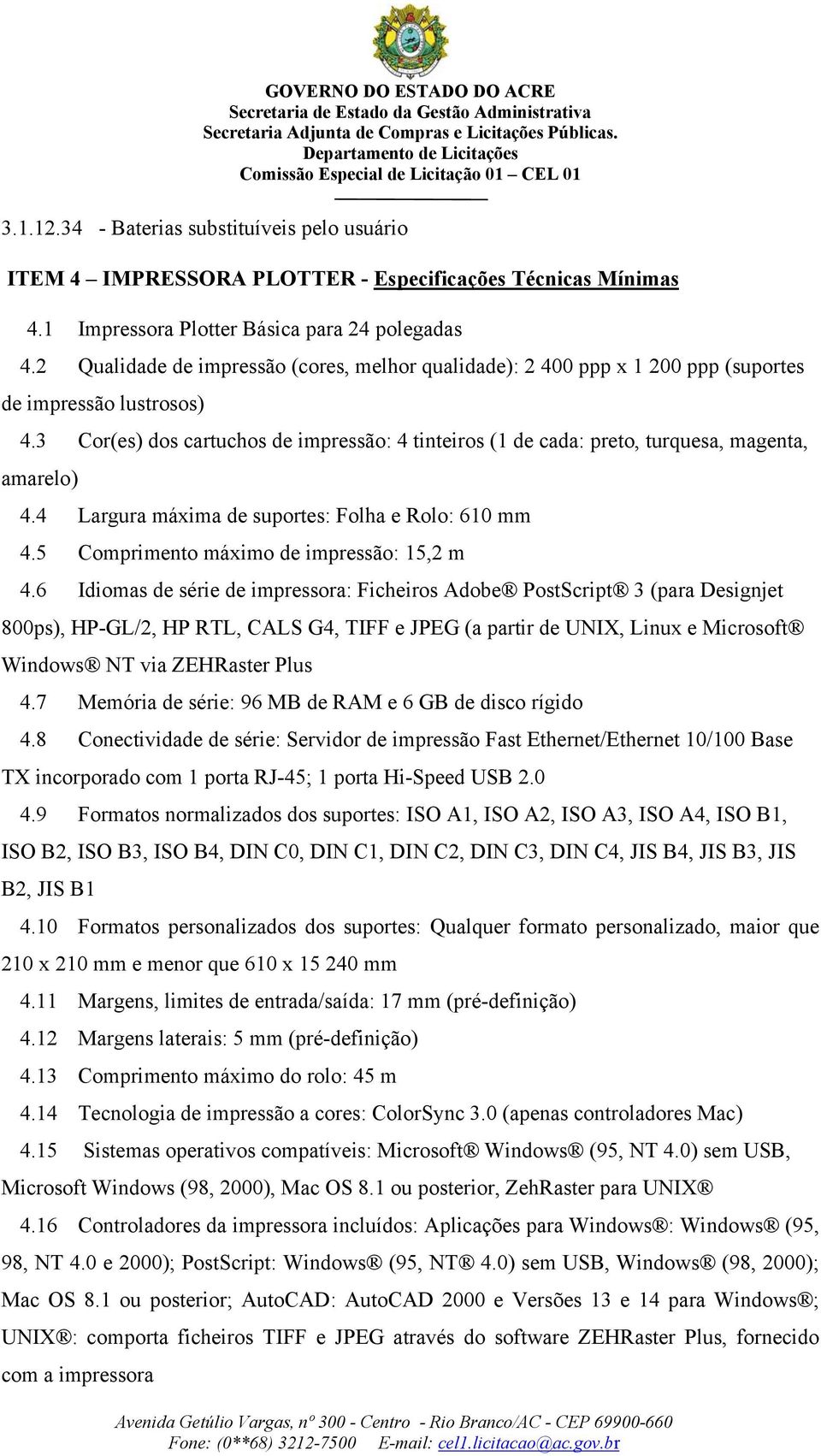 3 Cor(es) dos cartuchos de impressão: 4 tinteiros (1 de cada: preto, turquesa, magenta, amarelo) 4.4 Largura máxima de suportes: Folha e Rolo: 610 mm 4.5 Comprimento máximo de impressão: 15,2 m 4.