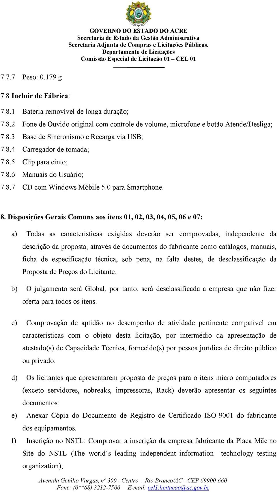 Disposições Gerais Comuns aos itens 01, 02, 03, 04, 05, 06 e 07: a) Todas as características exigidas deverão ser comprovadas, independente da descrição da proposta, através de documentos do