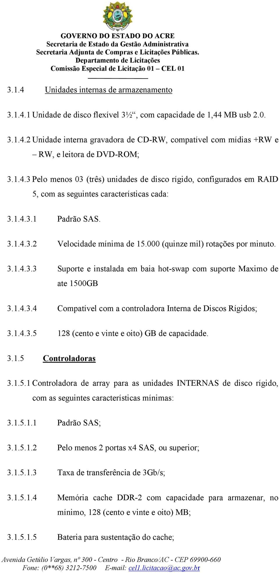 000 (quinze mil) rotações por minuto. 3.1.4.3.3 Suporte e instalada em baia hot-swap com suporte Maximo de ate 1500GB 3.1.4.3.4 Compatível com a controladora Interna de Discos Rígidos; 3.1.4.3.5 128 (cento e vinte e oito) GB de capacidade.