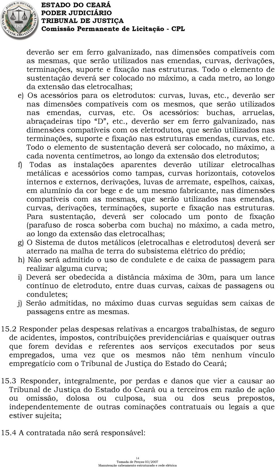 , deverão ser nas dimensões compatíveis com os mesmos, que serão utilizados nas emendas, curvas, etc. Os acessórios: buchas, arruelas, abraçadeiras tipo D, etc.