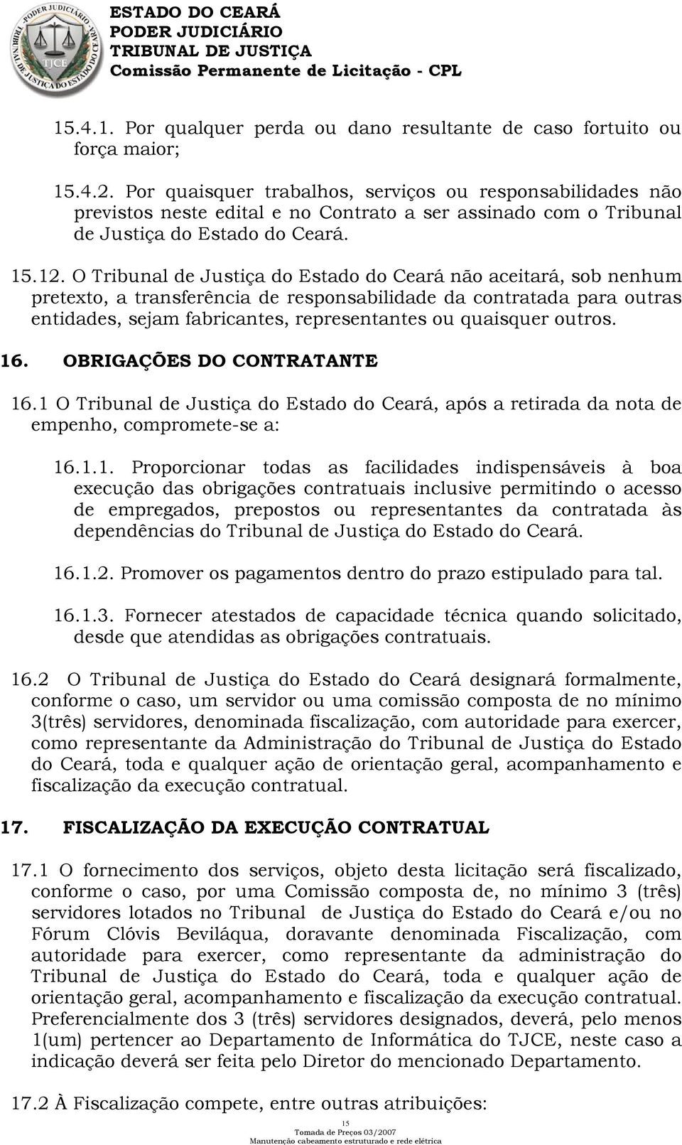 O Tribunal de Justiça do Estado do Ceará não aceitará, sob nenhum pretexto, a transferência de responsabilidade da contratada para outras entidades, sejam fabricantes, representantes ou quaisquer