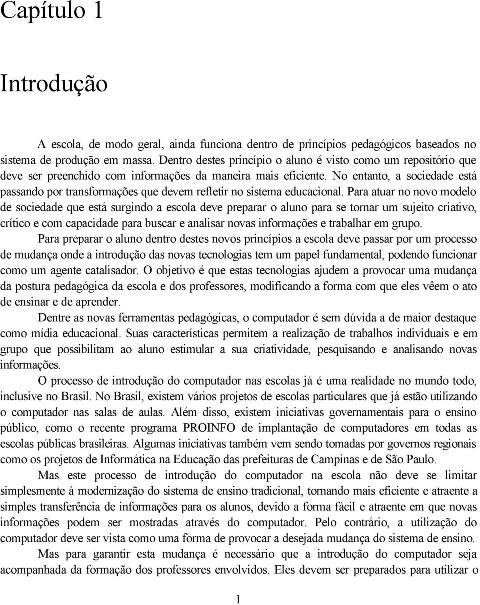 No entanto, a sociedade está passando por transformações que devem refletir no sistema educacional.