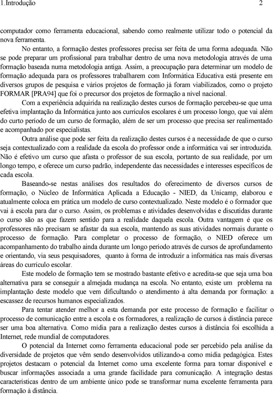 Não se pode preparar um profissional para trabalhar dentro de uma nova metodologia através de uma formação baseada numa metodologia antiga.