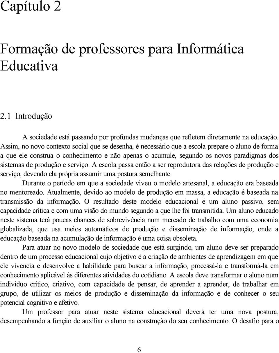 Assim, no novo contexto social que se desenha, é necessário que a escola prepare o aluno de forma a que ele construa o conhecimento e não apenas o acumule, segundo os novos paradigmas dos sistemas de