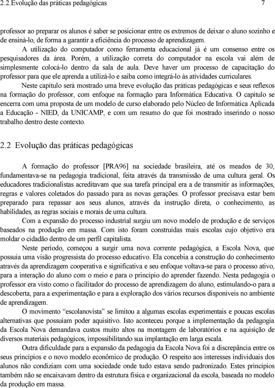 Porém, a utilização correta do computador na escola vai além de simplesmente colocá-lo dentro da sala de aula.