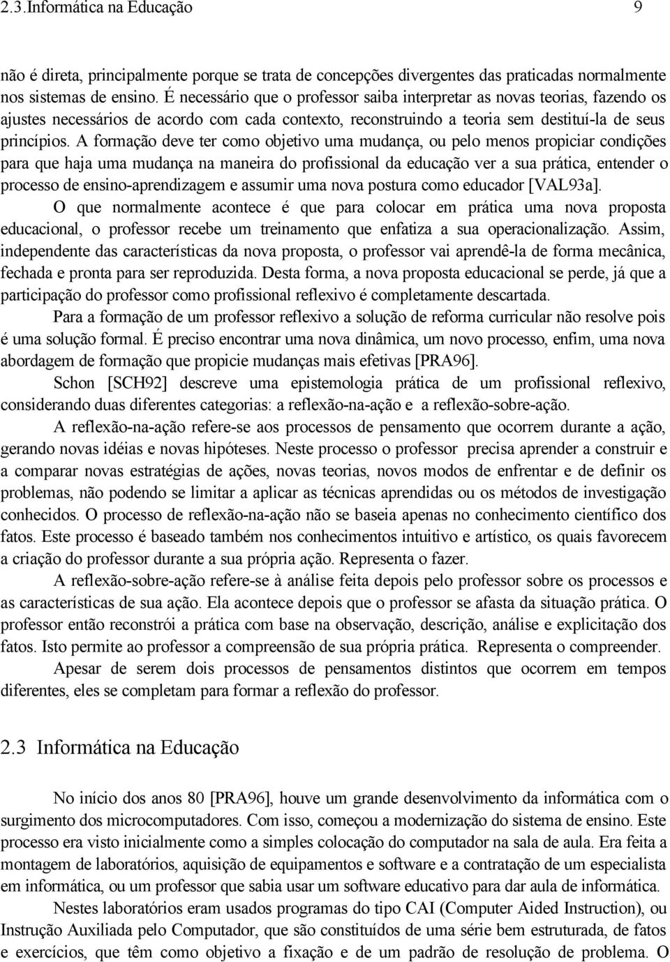 A formação deve ter como objetivo uma mudança, ou pelo menos propiciar condições para que haja uma mudança na maneira do profissional da educação ver a sua prática, entender o processo de