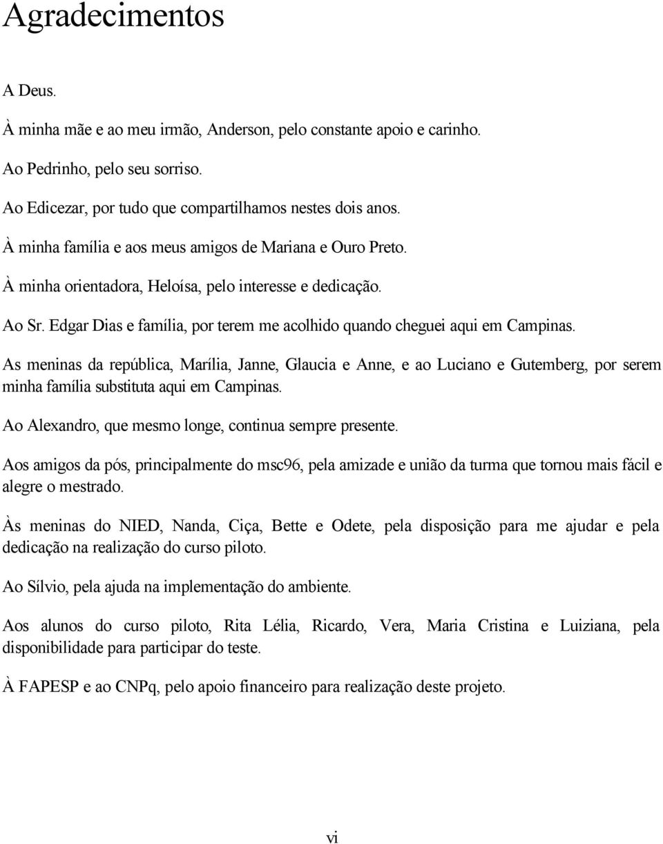 As meninas da república, Marília, Janne, Glaucia e Anne, e ao Luciano e Gutemberg, por serem minha família substituta aqui em Campinas. Ao Alexandro, que mesmo longe, continua sempre presente.