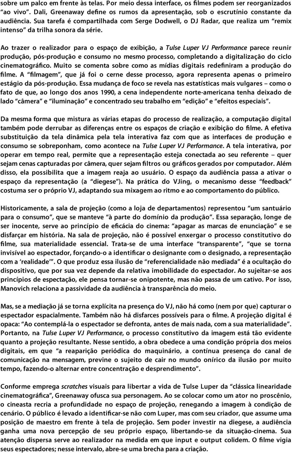 Ao trazer o realizador para o espaço de exibição, a Tulse Luper VJ Performance parece reunir produção, pós-produção e consumo no mesmo processo, completando a digitalização do ciclo cinematográfico.