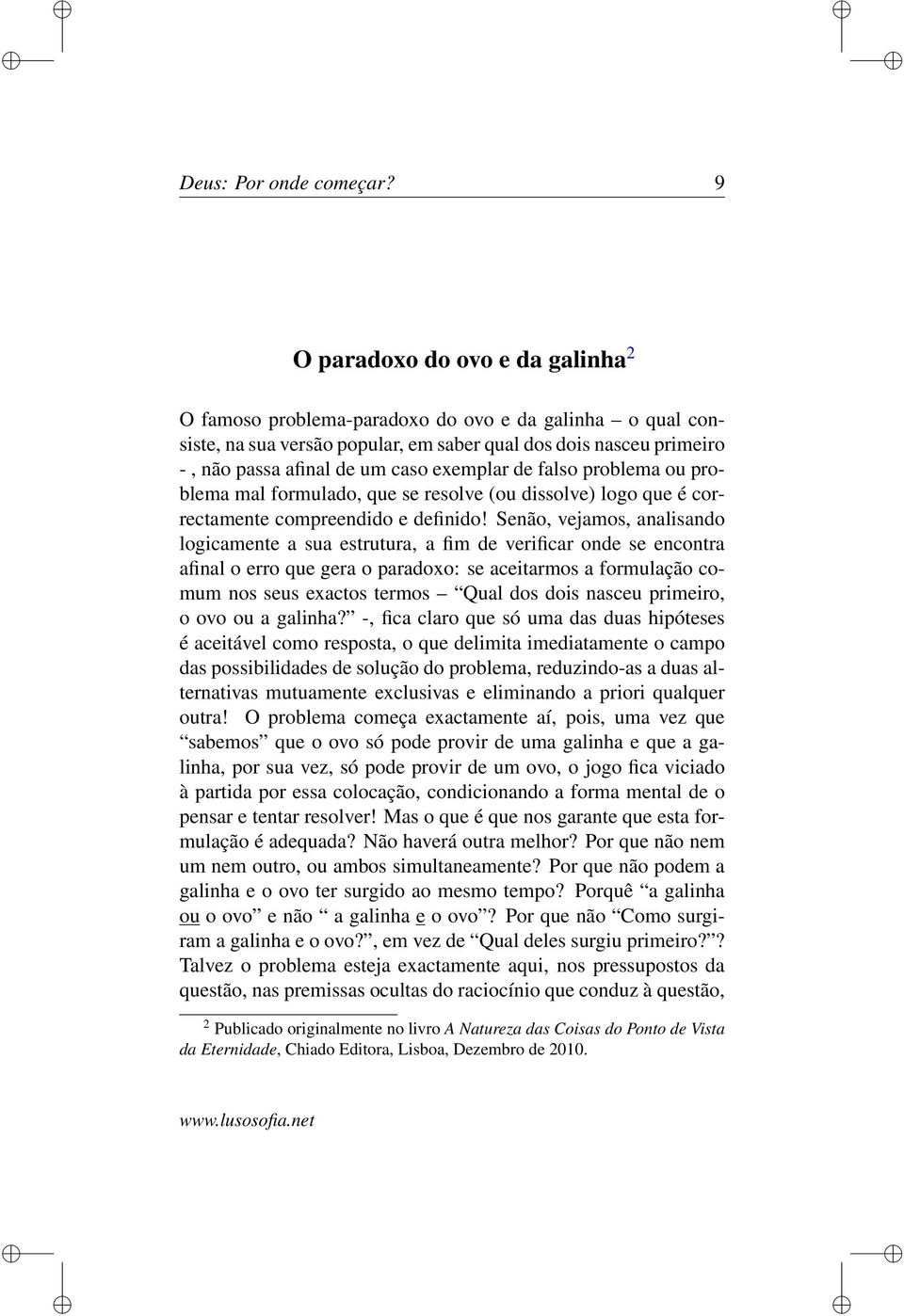 exemplar de falso problema ou problema mal formulado, que se resolve (ou dissolve) logo que é correctamente compreendido e definido!