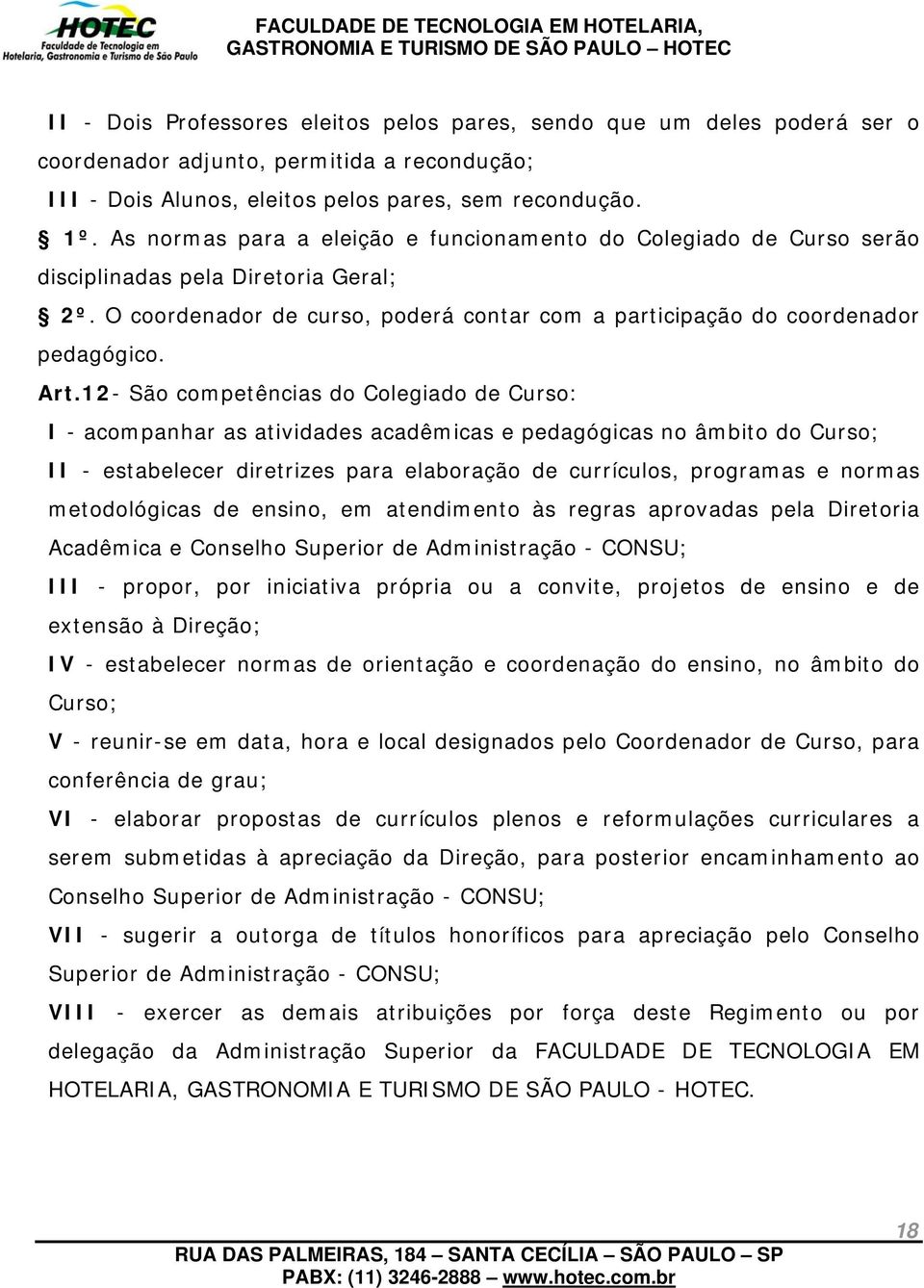 12- São competências do Colegiado de Curso: I - acompanhar as atividades acadêmicas e pedagógicas no âmbito do Curso; II - estabelecer diretrizes para elaboração de currículos, programas e normas