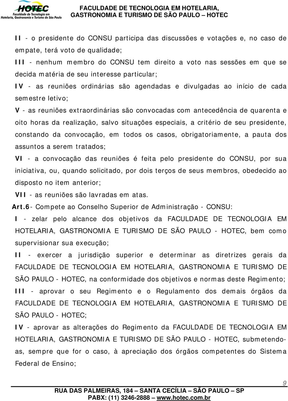 horas da realização, salvo situações especiais, a critério de seu presidente, constando da convocação, em todos os casos, obrigatoriamente, a pauta dos assuntos a serem tratados; VI - a convocação