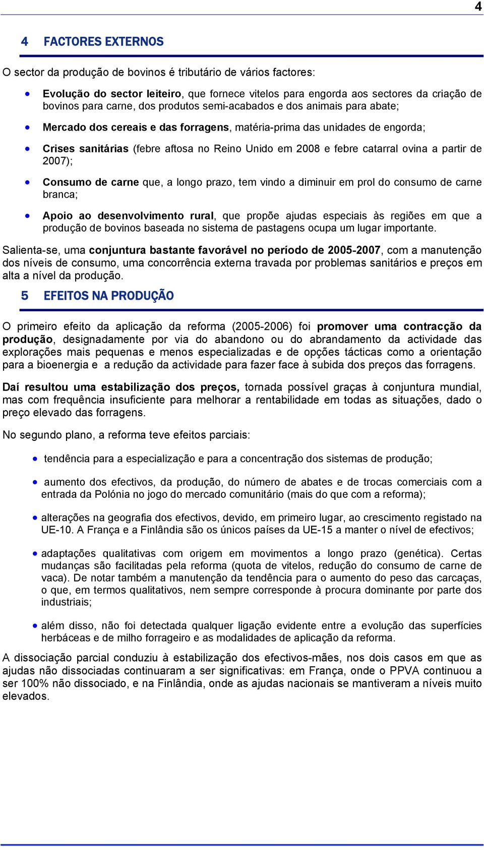 ovina a partir de 2007); Consumo de carne que, a longo prazo, tem vindo a diminuir em prol do consumo de carne branca; Apoio ao desenvolvimento rural, que propõe ajudas especiais às regiões em que a