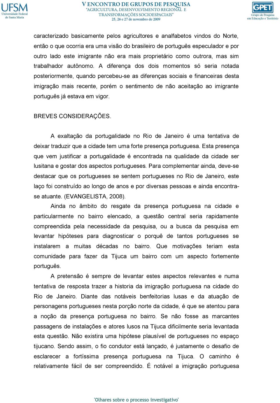 A diferença dos dois momentos só seria notada posteriormente, quando percebeu-se as diferenças sociais e financeiras desta imigração mais recente, porém o sentimento de não aceitação ao imigrante