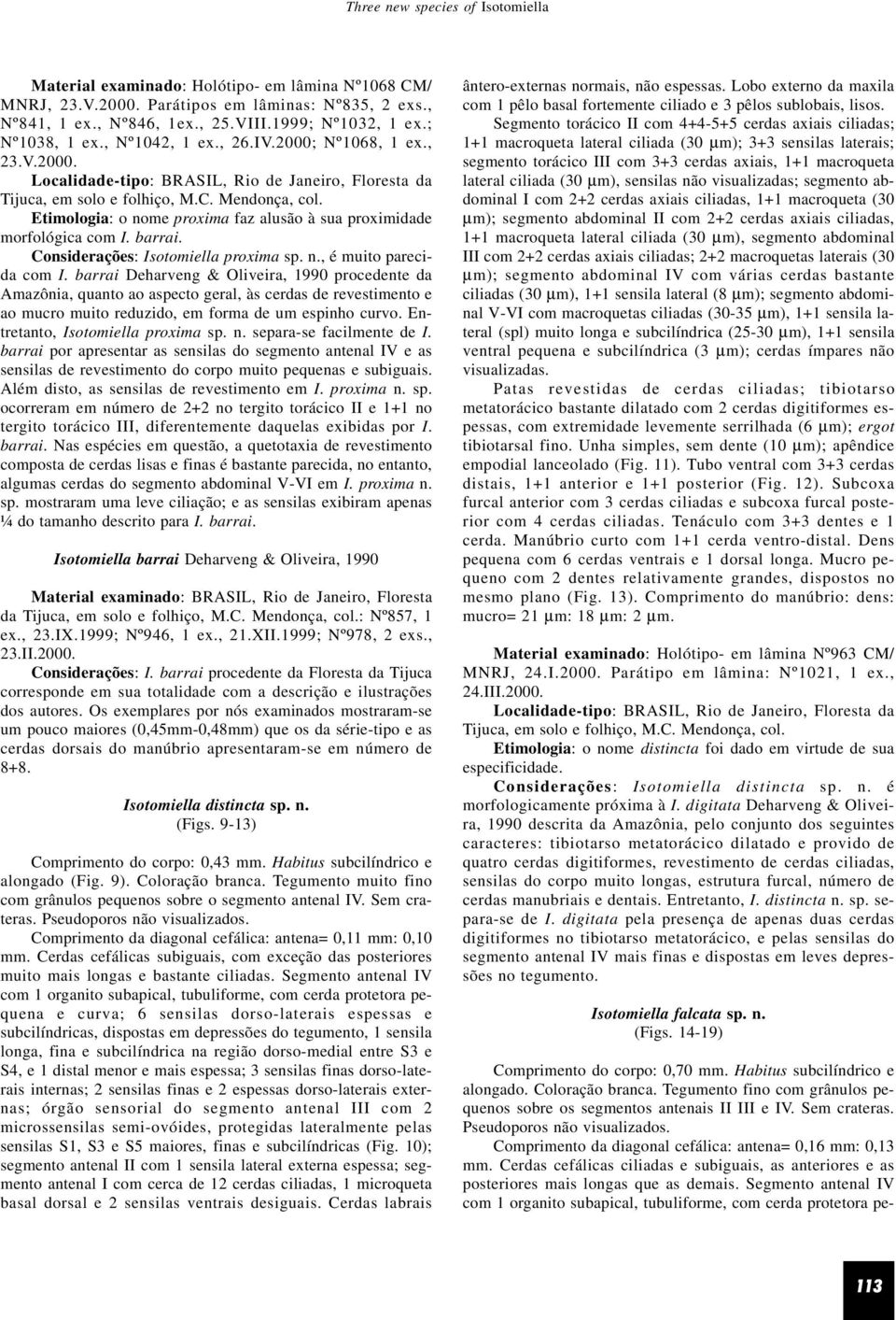 Etimologia: o nome proxima faz alusão à sua proximidade morfológica com I. barrai. Considerações: Isotomiella proxima sp. n., é muito parecida com I.