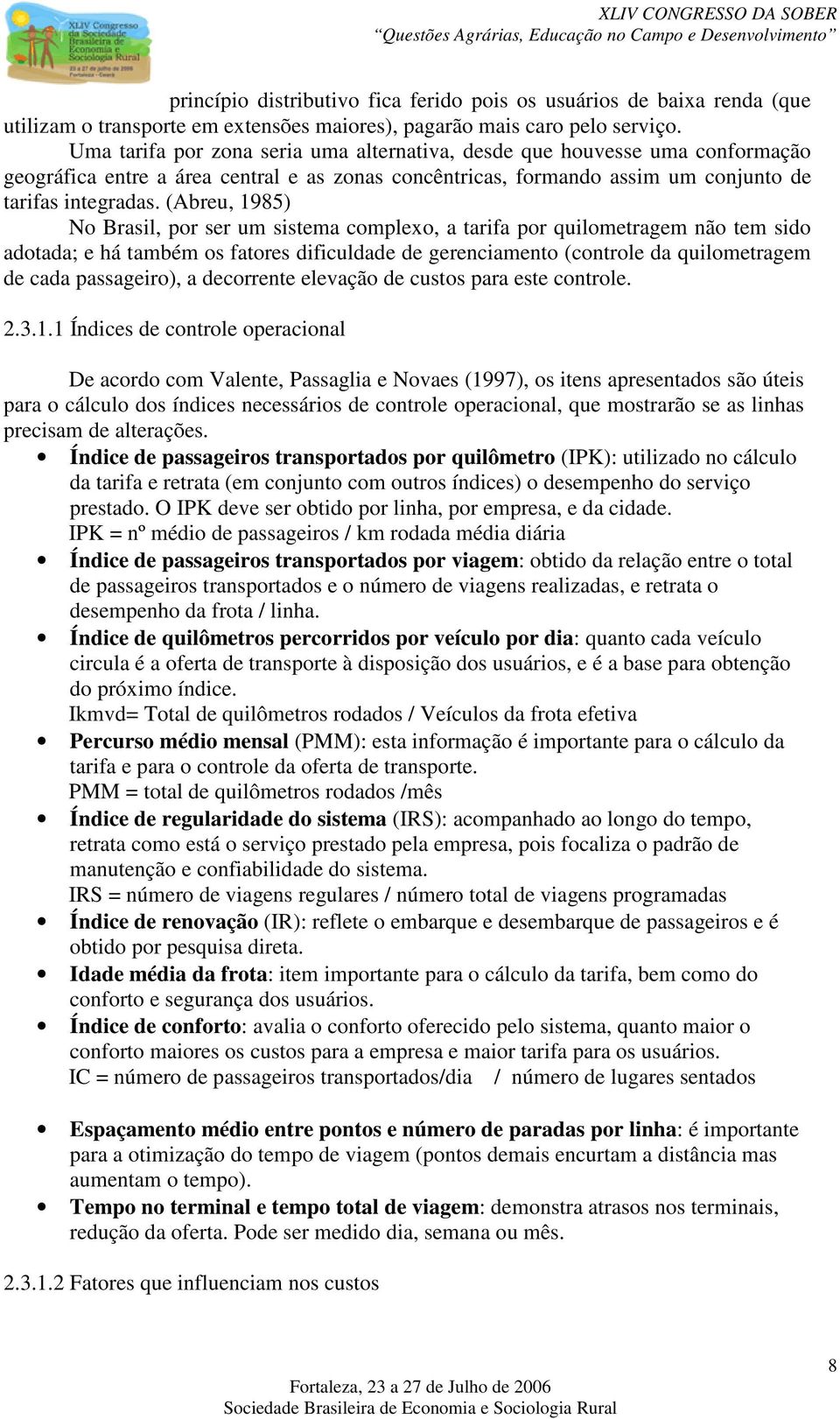 (Abreu, 1985) No Brasil, por ser um sistema complexo, a tarifa por quilometragem não tem sido adotada; e há também os fatores dificuldade de gerenciamento (controle da quilometragem de cada