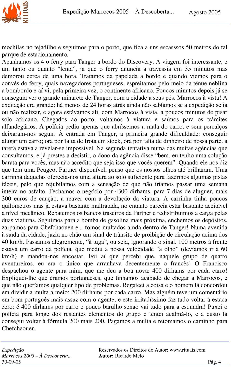 Tratamos da papelada a bordo e quando viemos para o convés do ferry, quais navegadores portugueses, espreitamos pelo meio da ténue neblina a bombordo e aí vi, pela primeira vez, o continente africano.