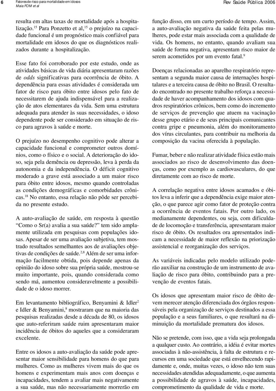 Esse fato foi corroborado por este estudo, onde as atividades básicas de vida diária apresentaram razões de odds significativas para ocorrência de óbito.