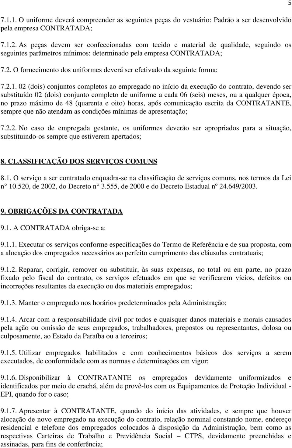 O fornecimento dos uniformes deverá ser efetivado da seguinte forma: 7.2.1.