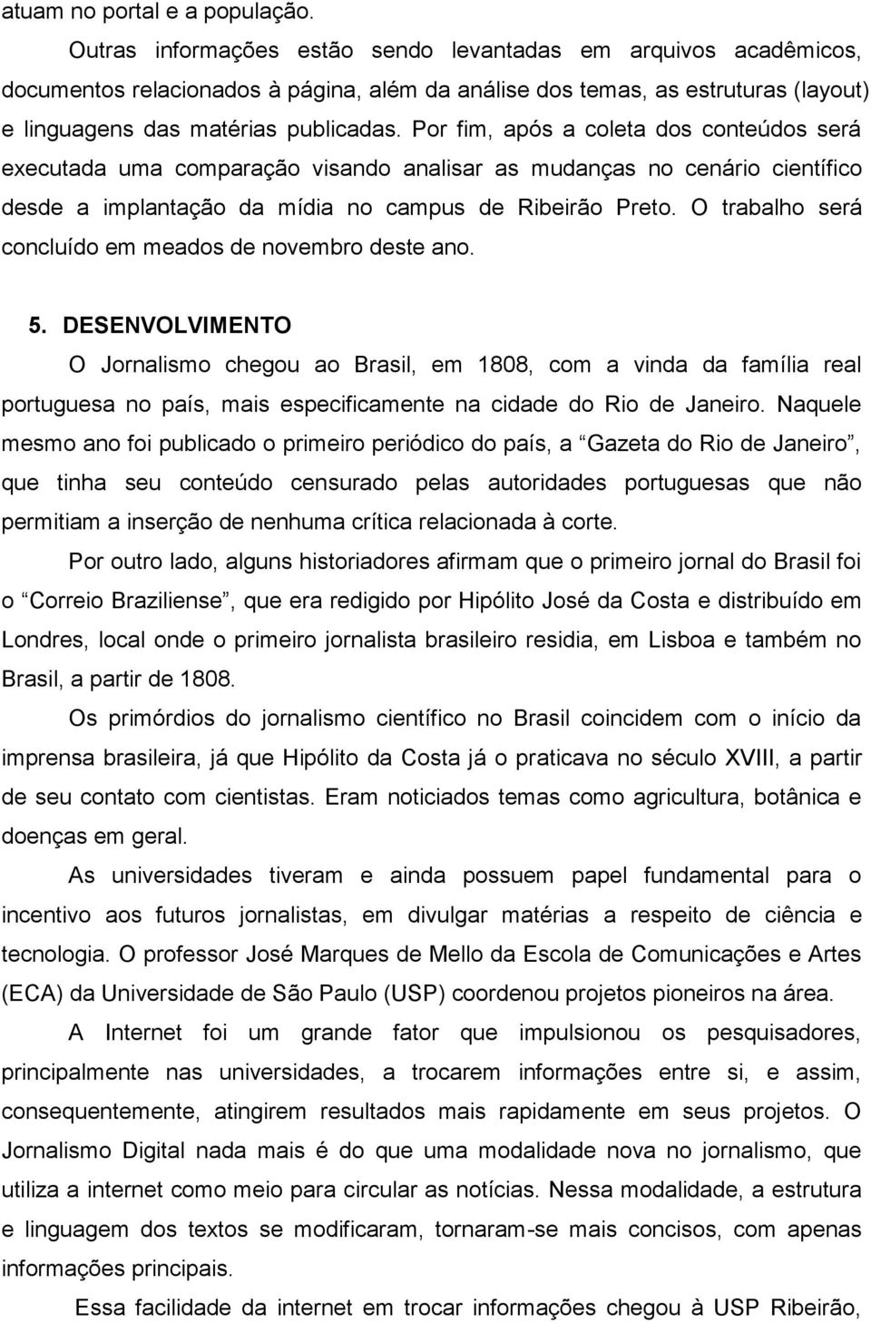 Por fim, após a coleta dos conteúdos será executada uma comparação visando analisar as mudanças no cenário científico desde a implantação da mídia no campus de Ribeirão Preto.