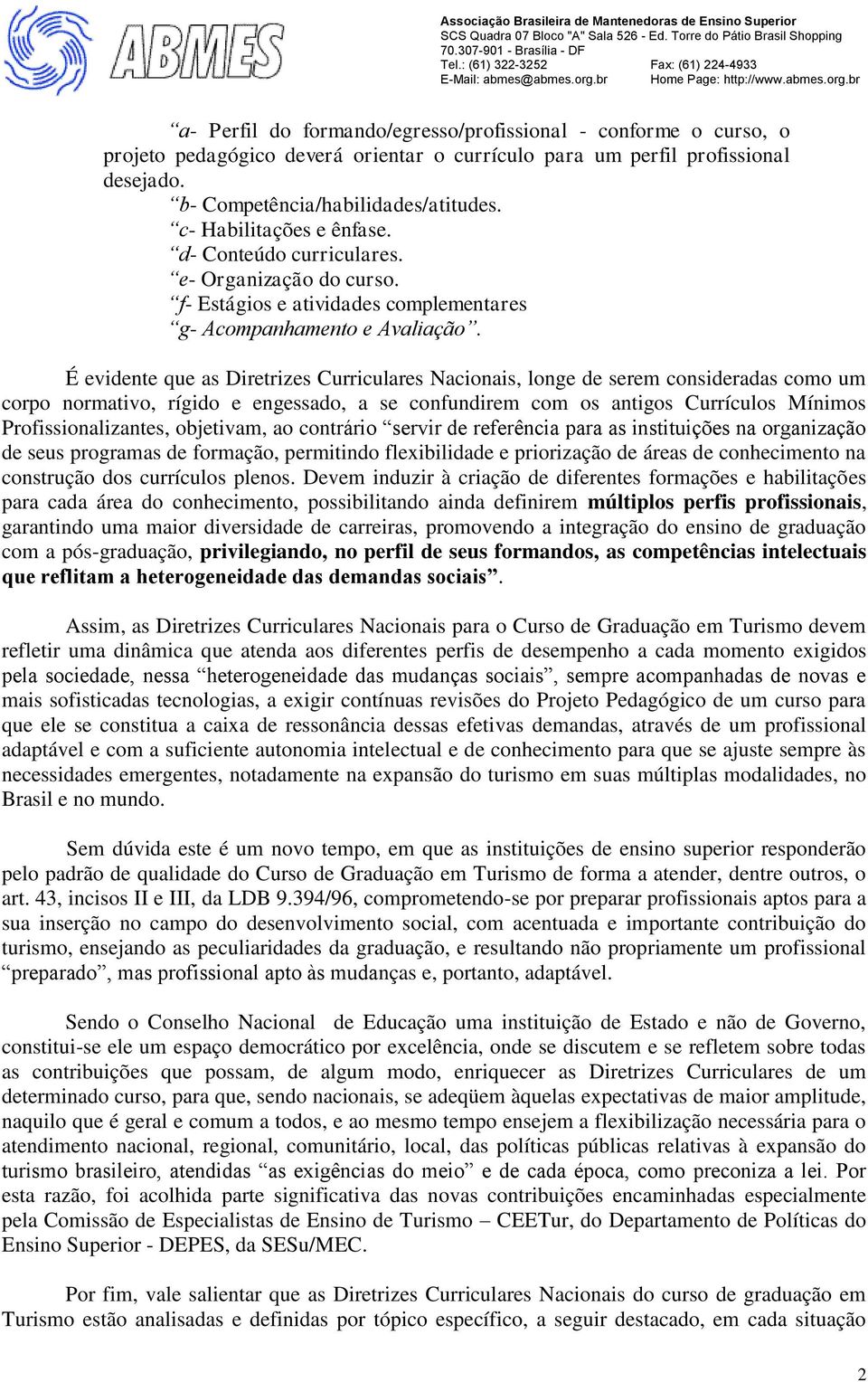 É evidente que as Diretrizes Curriculares Nacionais, longe de serem consideradas como um corpo normativo, rígido e engessado, a se confundirem com os antigos Currículos Mínimos Profissionalizantes,