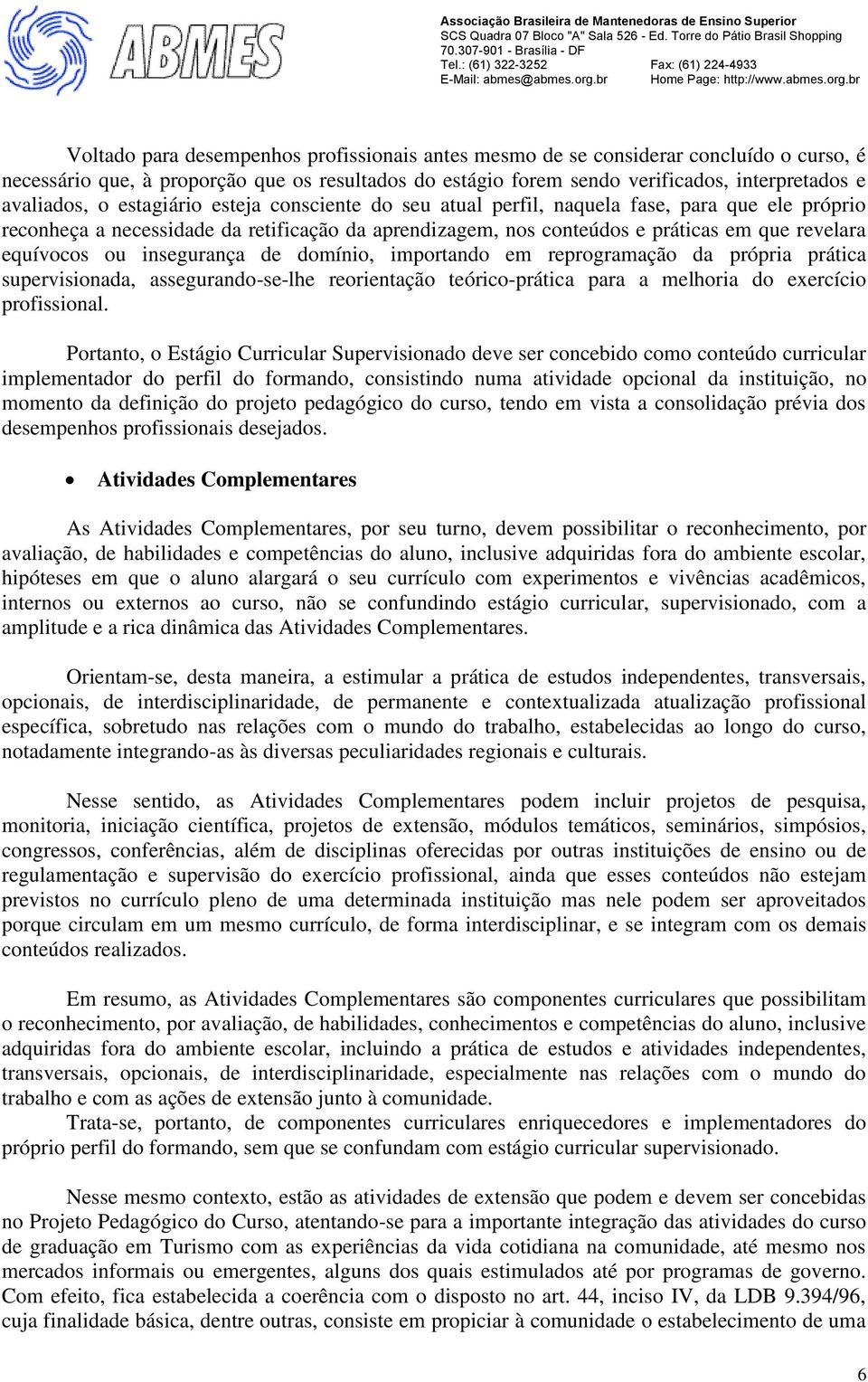 insegurança de domínio, importando em reprogramação da própria prática supervisionada, assegurando-se-lhe reorientação teórico-prática para a melhoria do exercício profissional.