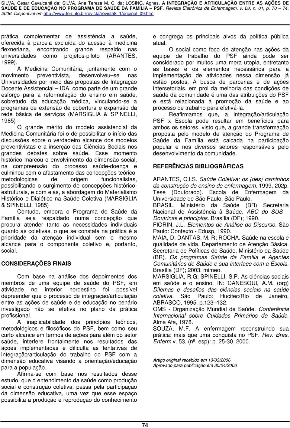 a reformulação do ensino em saúde, sobretudo da educação médica, vinculando-se a programas de extensão de cobertura e expansão da rede básica de serviços (MARSIGLIA & SPINELLI, 1985) O grande mérito