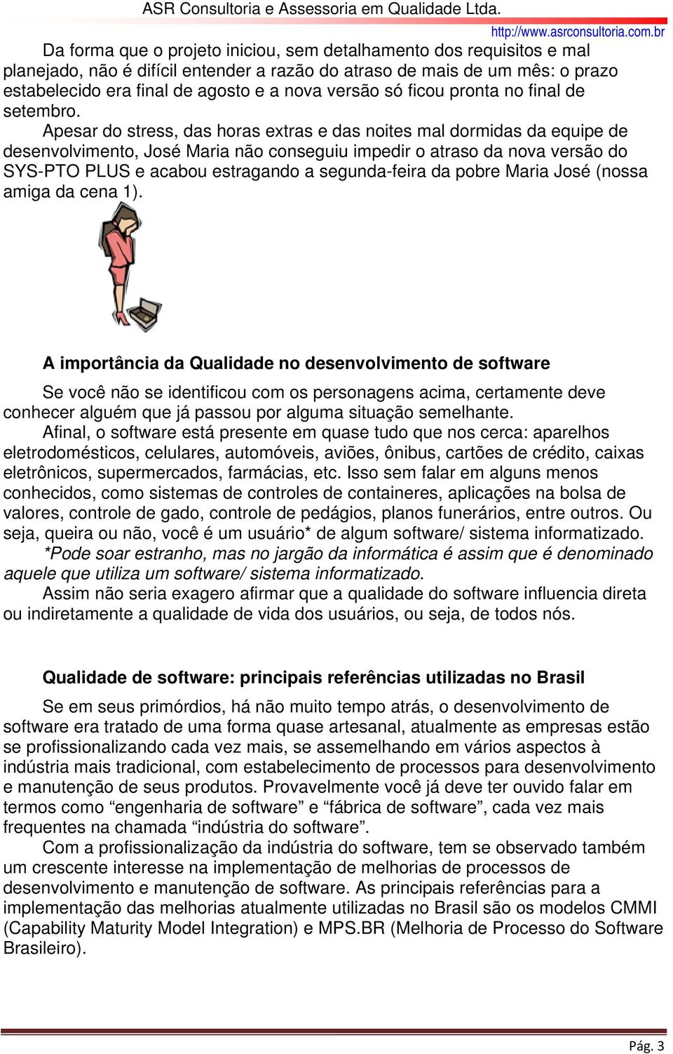 Apesar do stress, das horas extras e das noites mal dormidas da equipe de desenvolvimento, José Maria não conseguiu impedir o atraso da nova versão do SYS-PTO PLUS e acabou estragando a segunda-feira