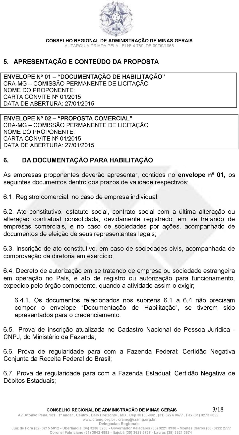 DA DOCUMENTAÇÃO PARA HABILITAÇÃO As empresas proponentes deverão apresentar, contidos no envelope nº 01, os seguintes documentos dentro dos prazos de validade respectivos: 6.1. Registro comercial, no caso de empresa individual; 6.