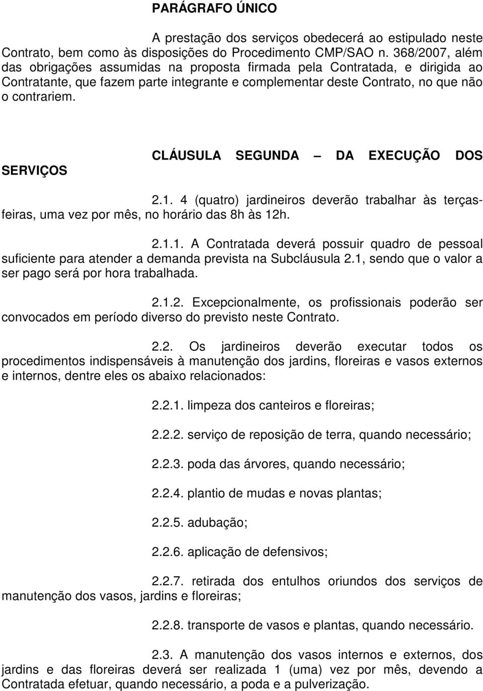 SERVIÇOS CLÁUSULA SEGUNDA DA EXECUÇÃO DOS 2.1. 4 (quatro) jardineiros deverão trabalhar às terçasfeiras, uma vez por mês, no horário das 8h às 12h. 2.1.1. A Contratada deverá possuir quadro de pessoal suficiente para atender a demanda prevista na Subcláusula 2.