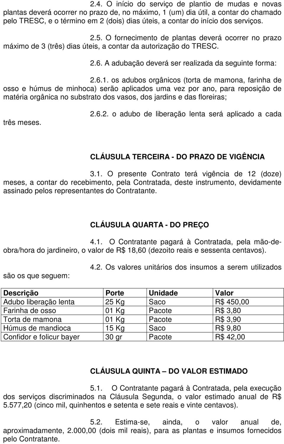 6.1. os adubos orgânicos (torta de mamona, farinha de osso e húmus de minhoca) serão aplicados uma vez por ano, para reposição de matéria orgânica no substrato dos vasos, dos jardins e das floreiras;