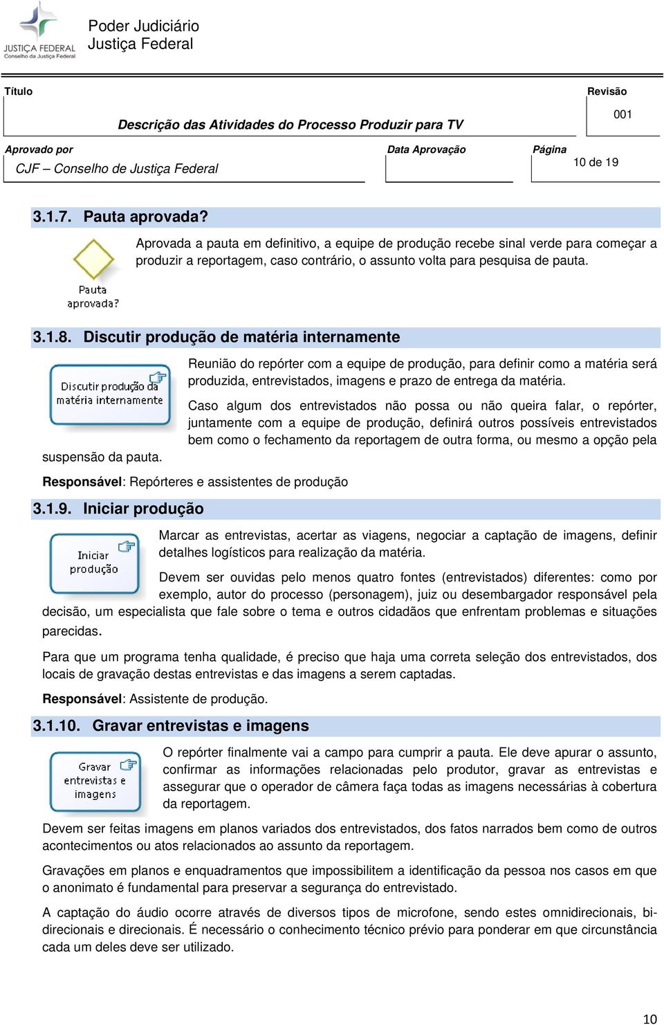 Reunião do repórter com a equipe de produção, para definir como a matéria será produzida, entrevistados, imagens e prazo de entrega da matéria.