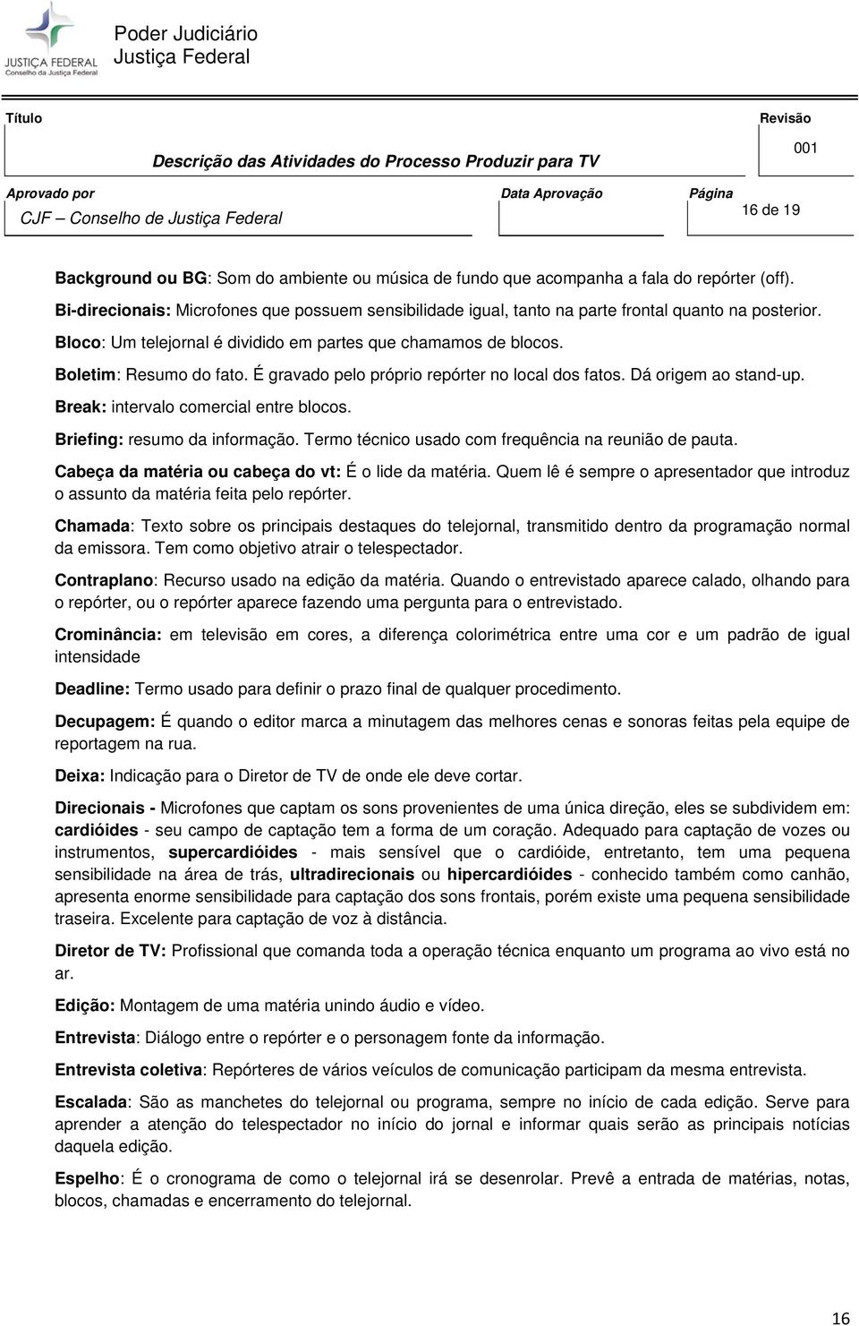 É gravado pelo próprio repórter no local dos fatos. Dá origem ao stand-up. Break: intervalo comercial entre blocos. Briefing: resumo da informação.