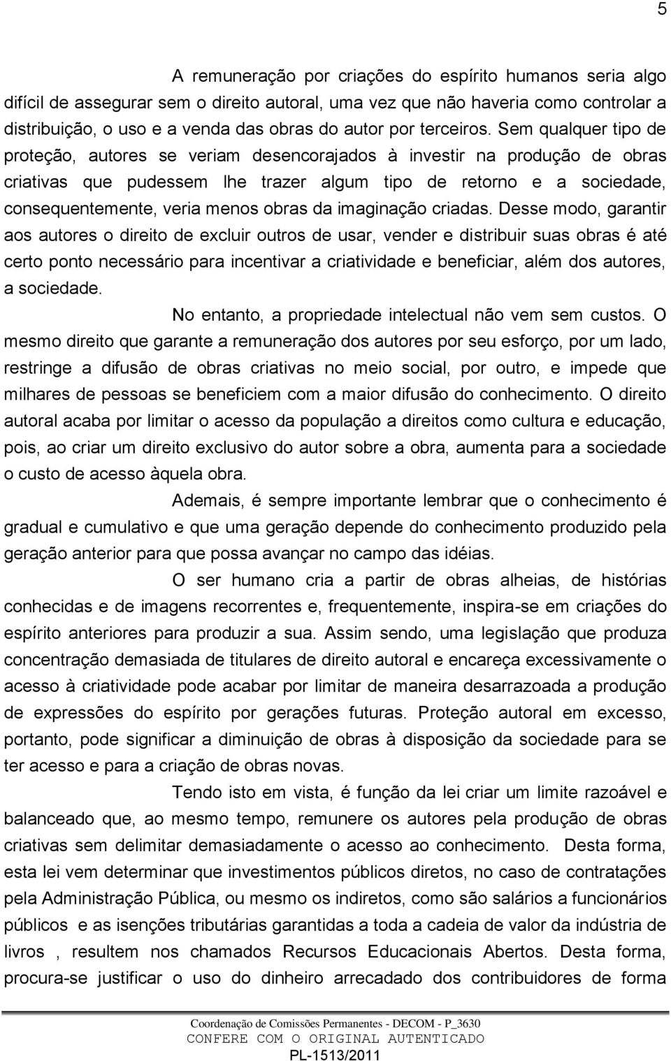 Sem qualquer tipo de proteção, autores se veriam desencorajados à investir na produção de obras criativas que pudessem lhe trazer algum tipo de retorno e a sociedade, consequentemente, veria menos