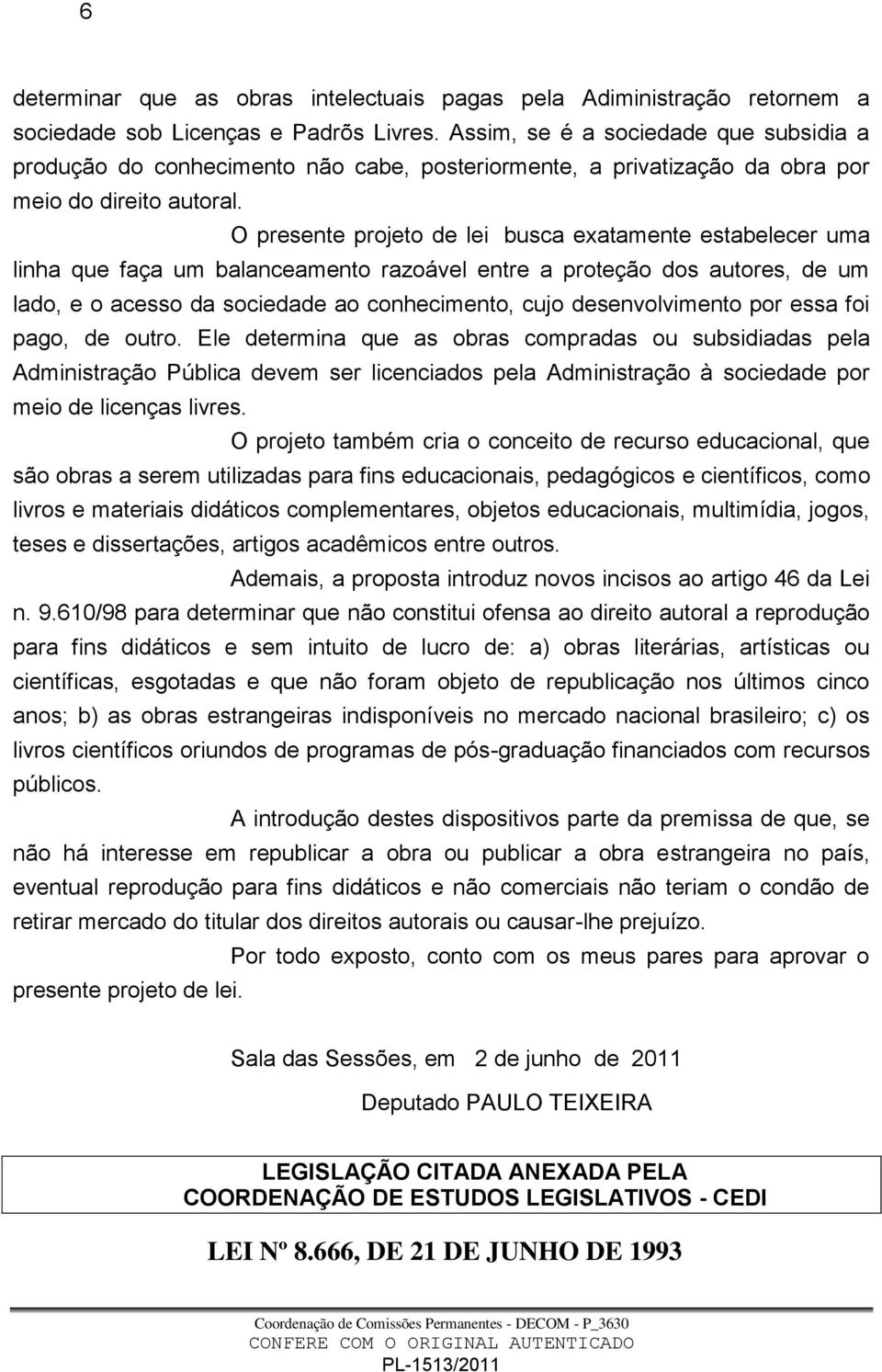 O presente projeto de lei busca exatamente estabelecer uma linha que faça um balanceamento razoável entre a proteção dos autores, de um lado, e o acesso da sociedade ao conhecimento, cujo