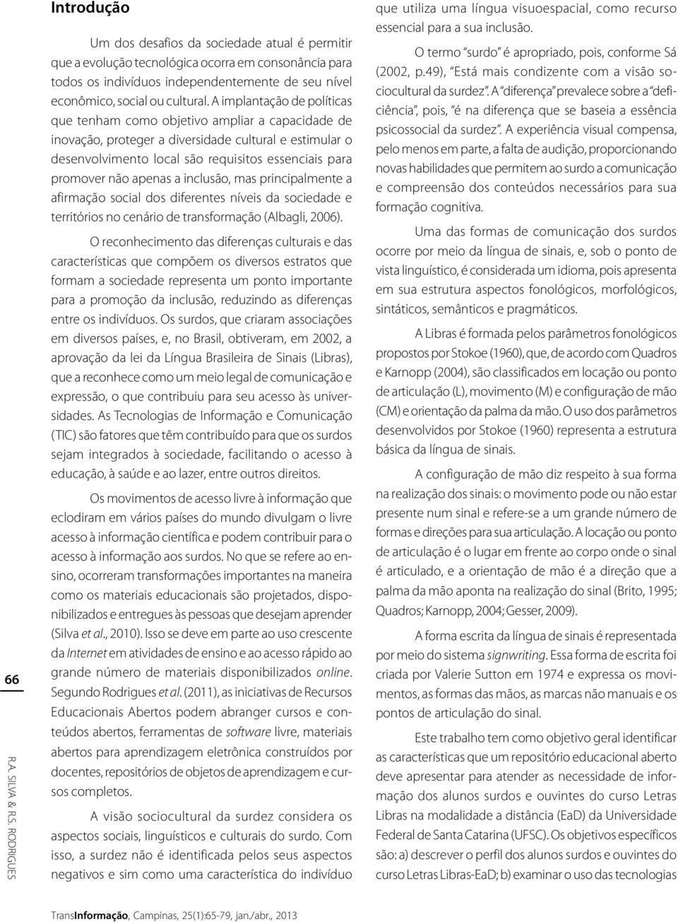 RODRIGUES Introdução Um dos desafios da sociedade atual é permitir que a evolução tecnológica ocorra em consonância para todos os indivíduos independentemente de seu nível econômico, social ou