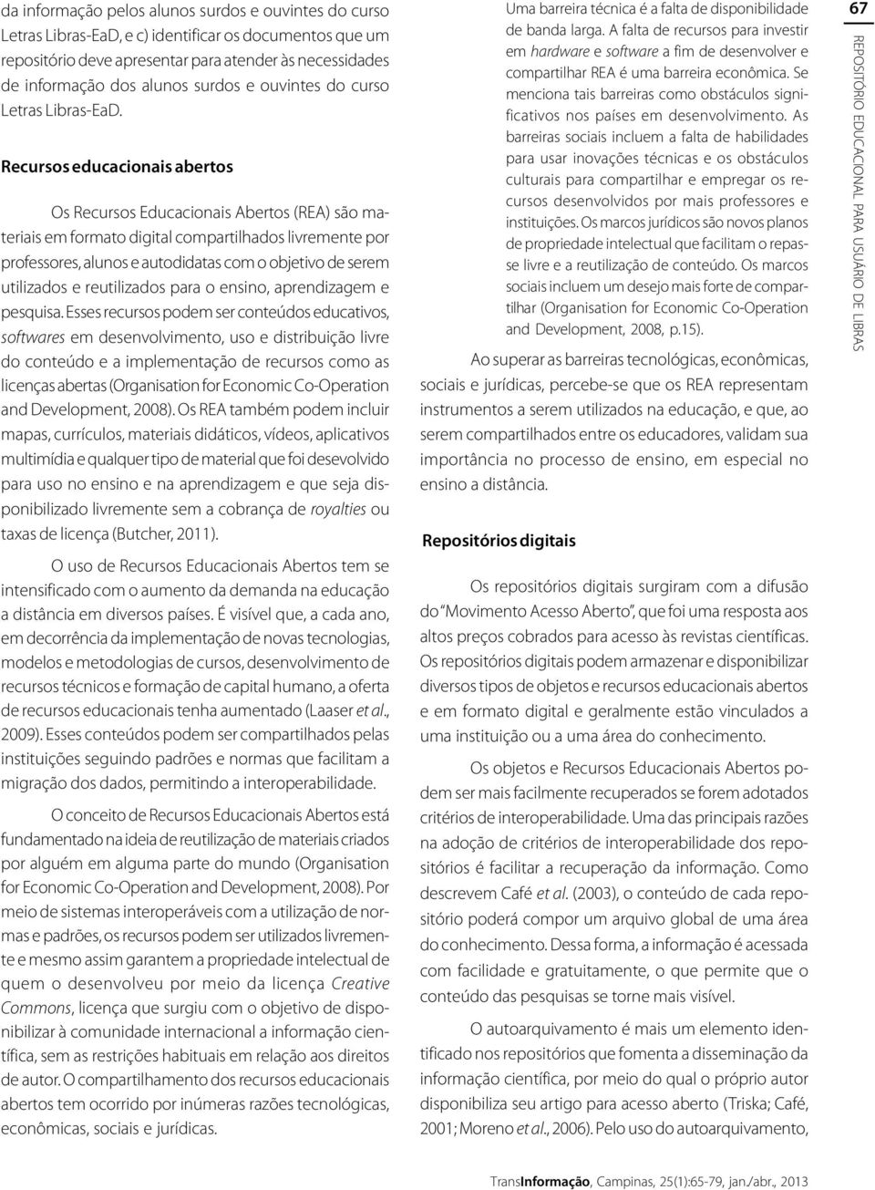 Recursos educacionais abertos Os Recursos Educacionais Abertos (REA) são materiais em formato digital compartilhados livremente por professores, alunos e autodidatas com o objetivo de serem