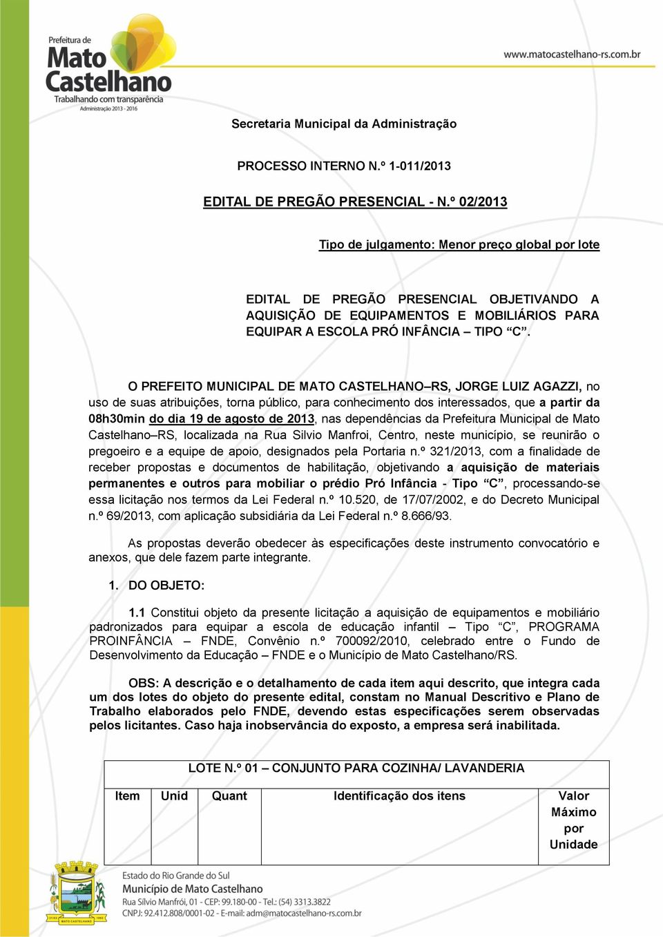 O PREFEITO MUNICIPAL DE MATO CASTELHANO RS, JORGE LUIZ AGAZZI, no uso de suas atribuições, torna público, para conhecimento dos interessados, que a partir da 08h30min do dia 19 de agosto de 2013, nas