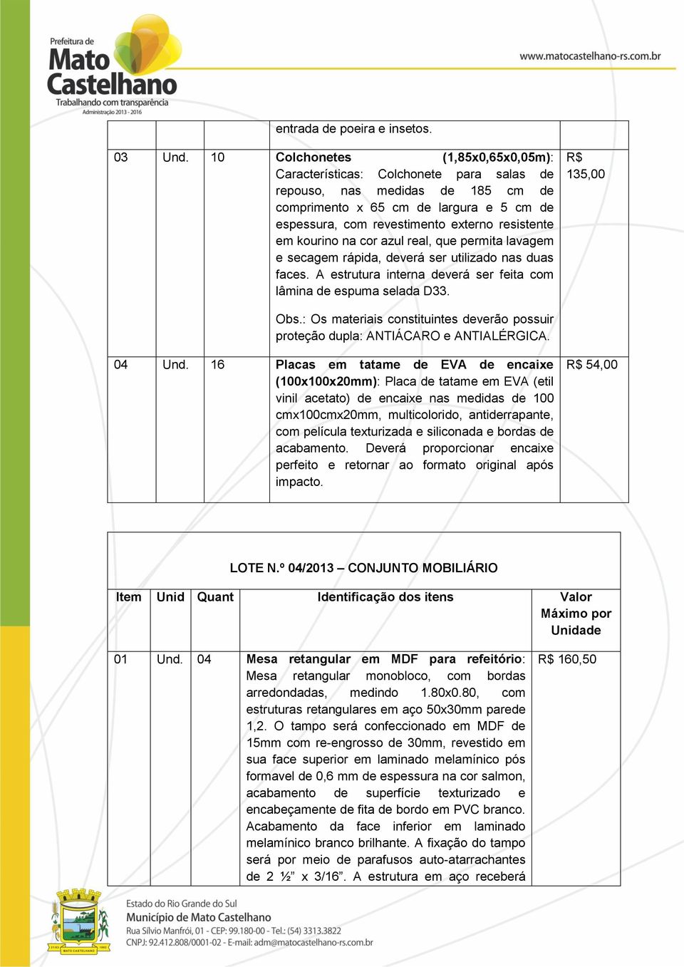 em kourino na cor azul real, que permita lavagem e secagem rápida, deverá ser utilizado nas duas faces. A estrutura interna deverá ser feita com lâmina de espuma selada D33. R$ 135,00 Obs.