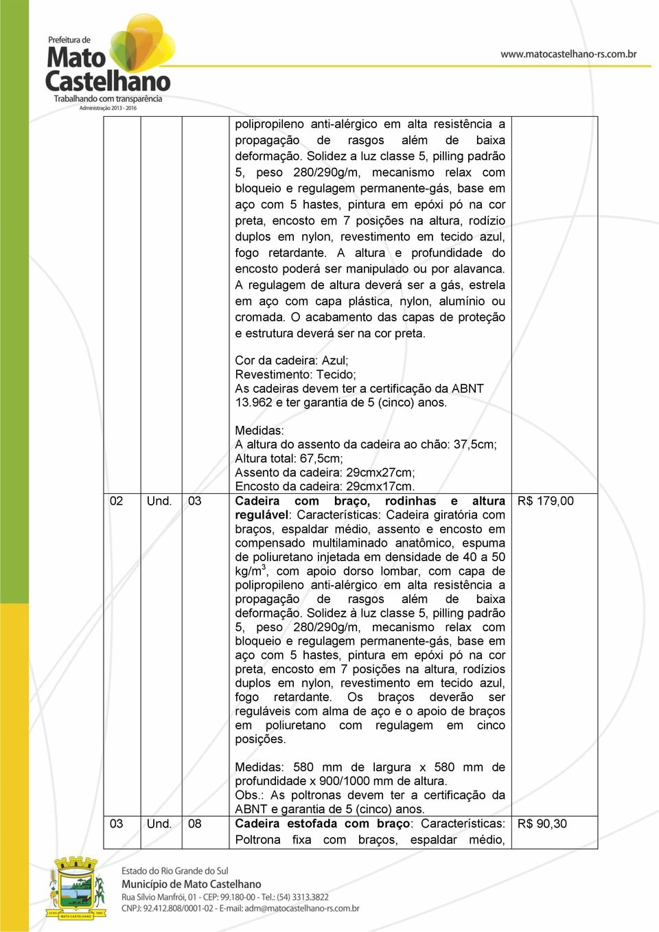 na altura, rodízio duplos em nylon, revestimento em tecido azul, fogo retardante. A altura e profundidade do encosto poderá ser manipulado ou por alavanca.