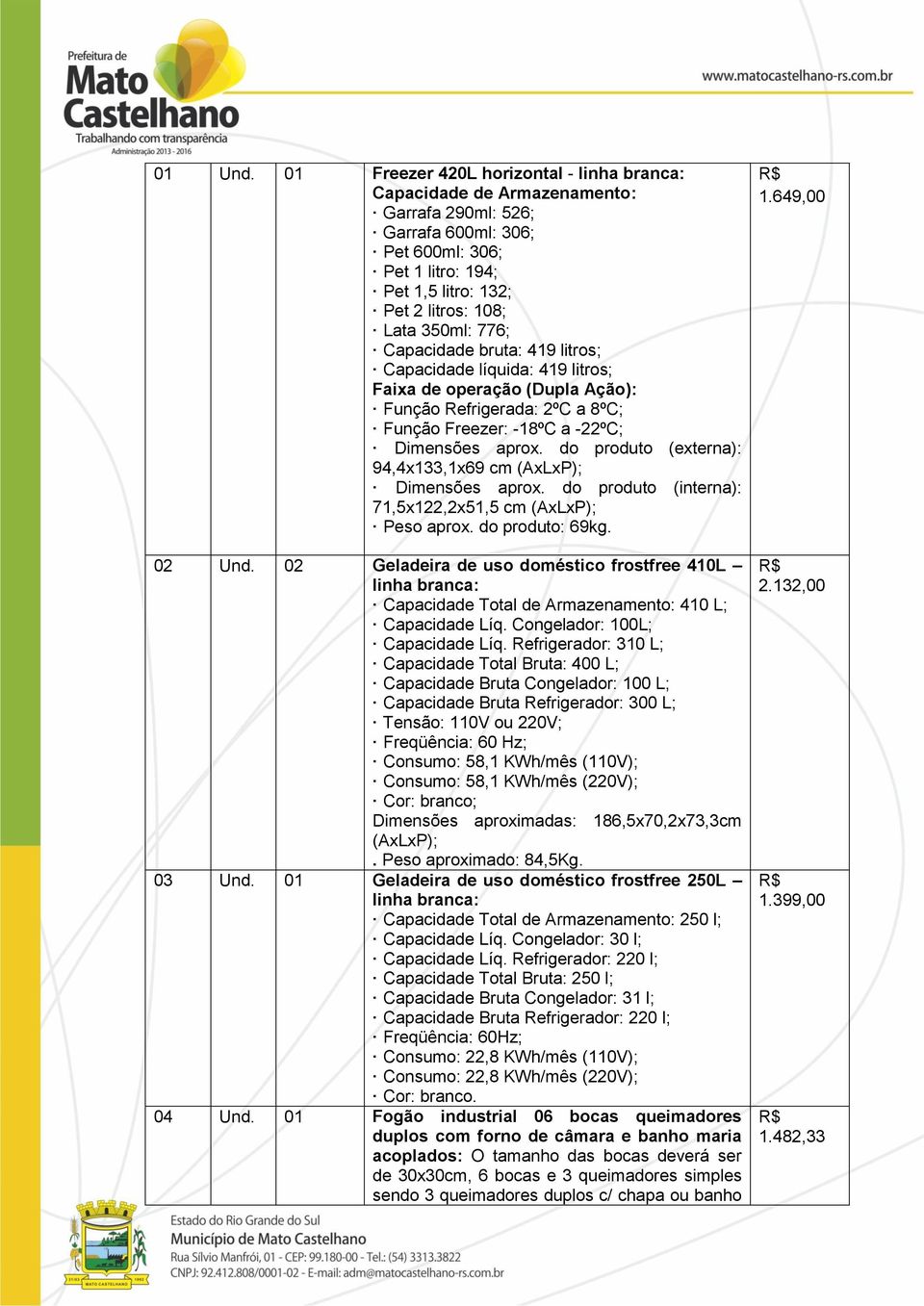 776; Capacidade bruta: 419 litros; Capacidade líquida: 419 litros; Faixa de operação (Dupla Ação): Função Refrigerada: 2ºC a 8ºC; Função Freezer: -18ºC a -22ºC; Dimensões aprox.