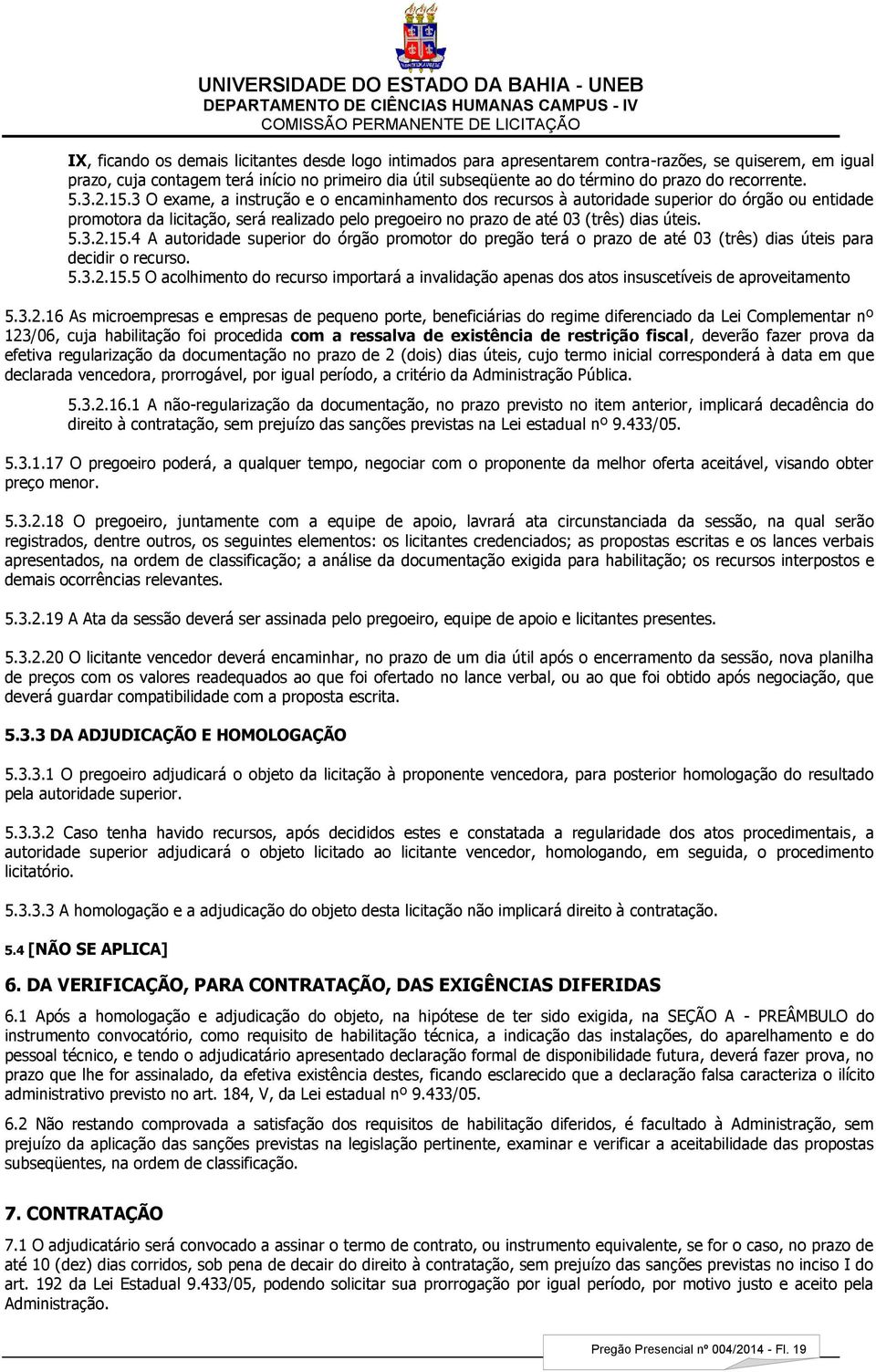 3 O exame, a instrução e o encaminhamento dos recursos à autoridade superior do órgão ou entidade promotora da licitação, será realizado pelo pregoeiro no prazo de até 03 (três) dias úteis. 5.3.2.15.