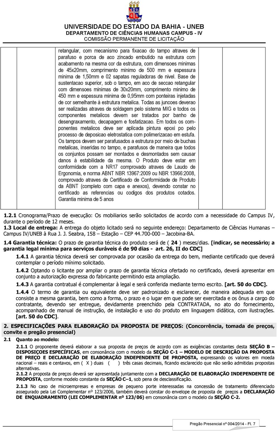 Base de sustentacao superior, sob o tampo, em aco de seccao retangular com dimensoes minimas de 30x20mm, comprimento minimo de 450 mm e espessura minima de 0,95mm com ponteiras injetadas de cor